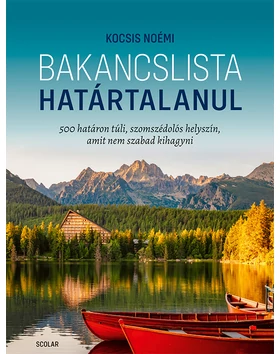 Bakancslista – Határtalanul (500 határon túli, szomszédolós helyszín, amit nem szabad kihagyni)