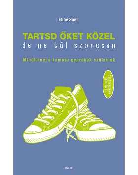 Tartsd őket közel, de ne túl szorosan!  – Mindfulness kamasz gyerekek szüleinek (Letölthető hanganyaggal)