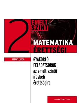 Matematikaérettségi 2. – Gyakorló feladatsorok az írásbeli érettségire – Emelt szint