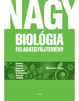 Nagy biológia feladatgyűjtemény – Gyakorló tematikus feladatok középszintű és emelt szintű érettségi vizsgához