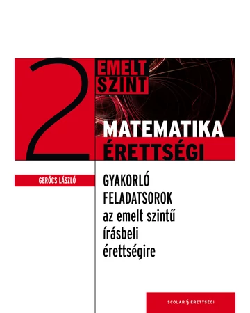 Matematikaérettségi 2. – Gyakorló feladatsorok az írásbeli érettségire – Emelt szint