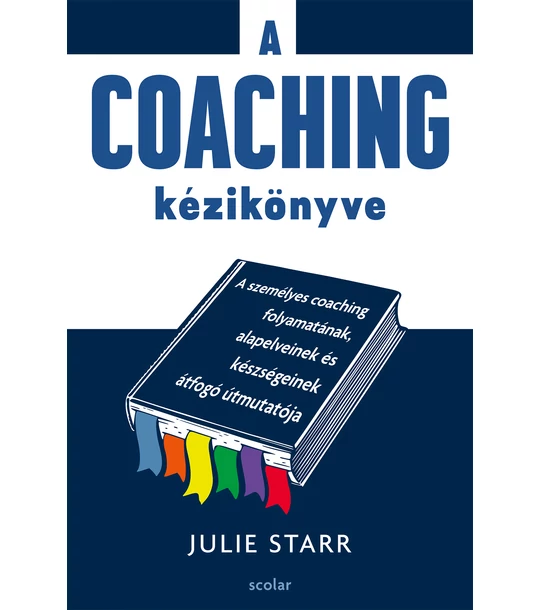 A coaching kézikönyve – A személyes coaching folyamatának, alapelveinek és készségeinek átfogó útmutatója