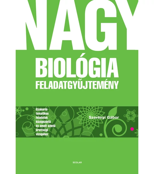 Nagy biológia feladatgyűjtemény – Gyakorló tematikus feladatok középszintű és emelt szintű érettségi vizsgához